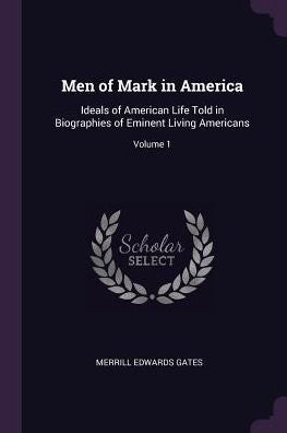 Men Of Mark In America: Ideals Of American Life Told In Biographies Of Eminent Living Americans; Volume 1