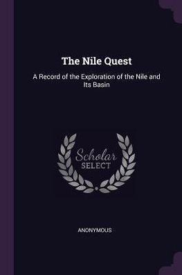 The Nile Quest: A Record Of The Exploration Of The Nile And Its Basin
