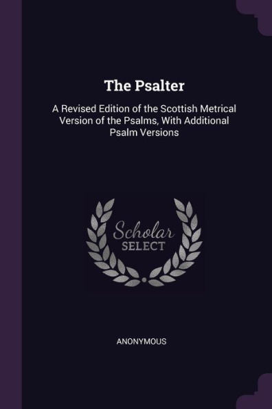 The Psalter: A Revised Edition Of The Scottish Metrical Version Of The Psalms, With Additional Psalm Versions