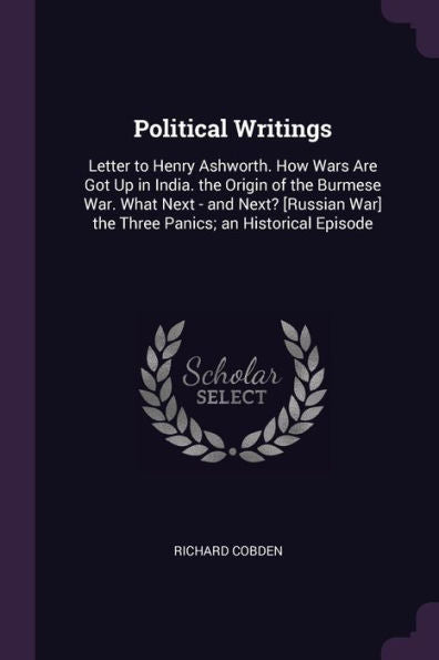 Political Writings: Letter To Henry Ashworth. How Wars Are Got Up In India. The Origin Of The Burmese War. What Next - And Next? [Russian War] The Three Panics; An Historical Episode