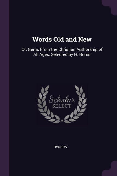 Words Old And New: Or, Gems From The Christian Authorship Of All Ages, Selected By H. Bonar