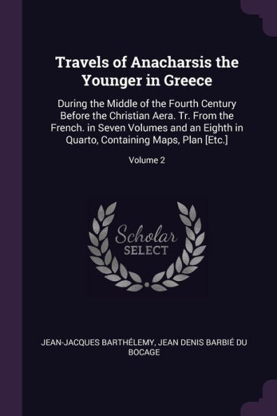 Travels Of Anacharsis The Younger In Greece: During The Middle Of The Fourth Century Before The Christian Aera. Tr. From The French. In Seven Volumes ... Containing Maps, Plan [Etc.]; Volume 2
