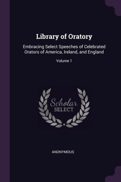 Library Of Oratory: Embracing Select Speeches Of Celebrated Orators Of America, Ireland, And England; Volume 1