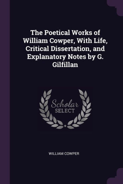 The Poetical Works Of William Cowper, With Life, Critical Dissertation, And Explanatory Notes By G. Gilfillan