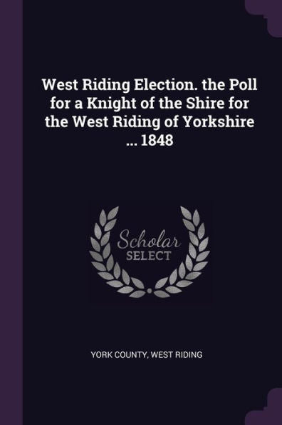 West Riding Election. The Poll For A Knight Of The Shire For The West Riding Of Yorkshire ... 1848