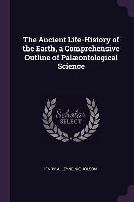 The Ancient Life-History Of The Earth, A Comprehensive Outline Of Pal?Ntological Science