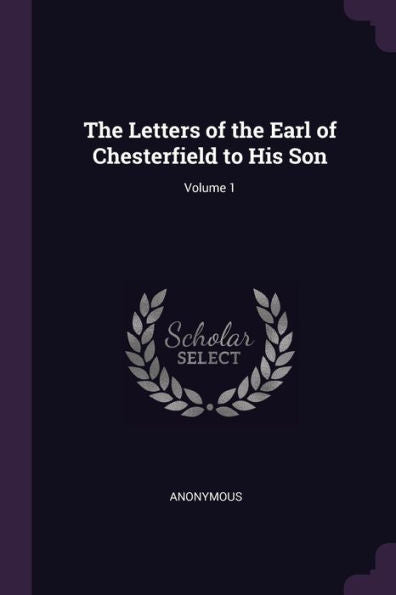 The Letters Of The Earl Of Chesterfield To His Son; Volume 1
