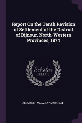 Report On The Tenth Revision Of Settlement Of The District Of Bijnour, North-Western Provinces, 1874