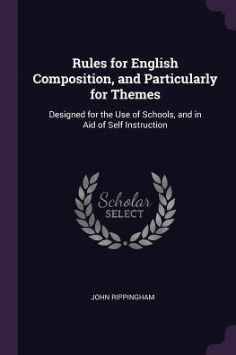 Rules For English Composition, And Particularly For Themes: Designed For The Use Of Schools, And In Aid Of Self Instruction