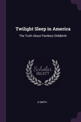 Twilight Sleep In America: The Truth About Painless Childbirth