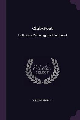 Club-Foot: Its Causes, Pathology, And Treatment