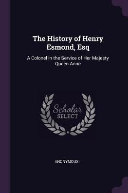 The History Of Henry Esmond, Esq: A Colonel In The Service Of Her Majesty Queen Anne