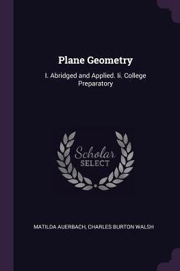Plane Geometry: I. Abridged And Applied. Ii. College Preparatory