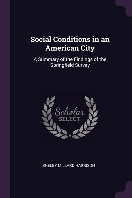 Social Conditions In An American City: A Summary Of The Findings Of The Springfield Survey