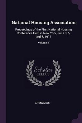 National Housing Association: Proceedings Of The First National Housing Conference Held In New York, June 3, 5, And 6, 1911; Volume 2