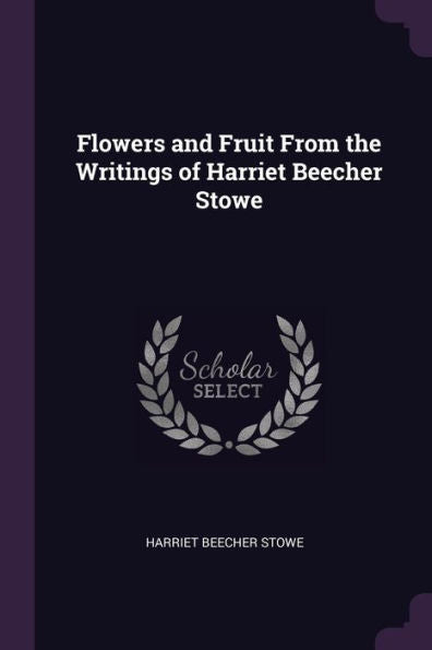 Flowers And Fruit From The Writings Of Harriet Beecher Stowe