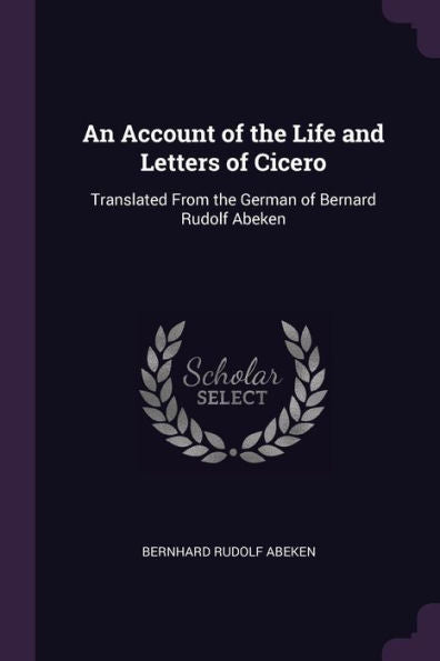An Account Of The Life And Letters Of Cicero: Translated From The German Of Bernard Rudolf Abeken