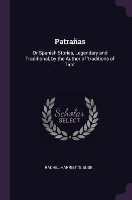 Patrañas: Or Spanish Stories, Legendary And Traditional, By The Author Of 'traditions Of Tirol'