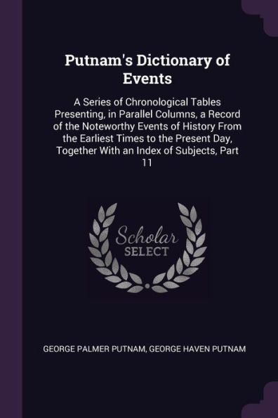 Putnam's Dictionary Of Events: A Series Of Chronological Tables Presenting, In Parallel Columns, A Record Of The Noteworthy Events Of History From The ... Together With An Index Of Subjects, Part 11