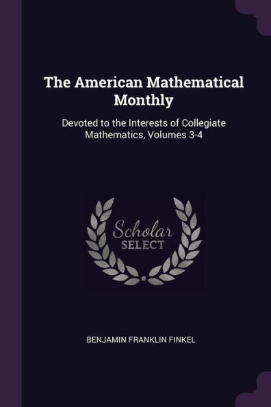 The American Mathematical Monthly: Devoted To The Interests Of Collegiate Mathematics, Volumes 3-4