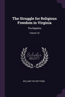 The Struggle For Religious Freedom In Virginia: The Baptists; Volume 18