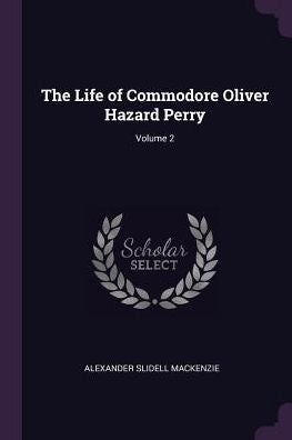 The Life Of Commodore Oliver Hazard Perry; Volume 2