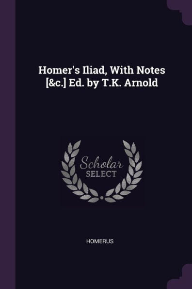 Homer's Iliad, With Notes [&C.] Ed. By T.K. Arnold