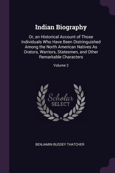 Indian Biography: Or, An Historical Account Of Those Individuals Who Have Been Distringuished Among The North American Natives As Orators, Warriors, ... And Other Remarkable Characters; Volume 2