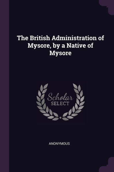 The British Administration Of Mysore, By A Native Of Mysore