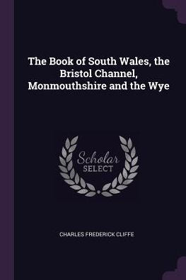 The Book Of South Wales, The Bristol Channel, Monmouthshire And The Wye