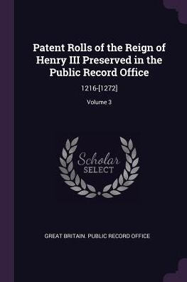 Patent Rolls Of The Reign Of Henry Iii Preserved In The Public Record Office: 1216-[1272]; Volume 3