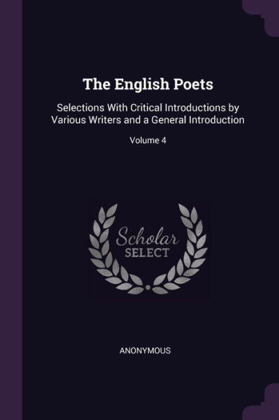 The English Poets: Selections With Critical Introductions By Various Writers And A General Introduction; Volume 4