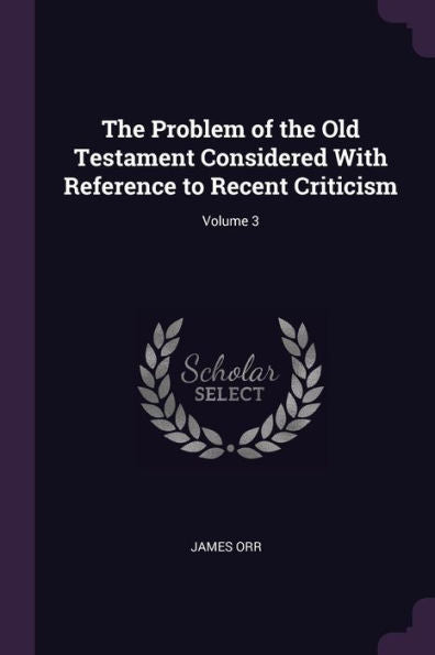 The Problem Of The Old Testament Considered With Reference To Recent Criticism; Volume 3
