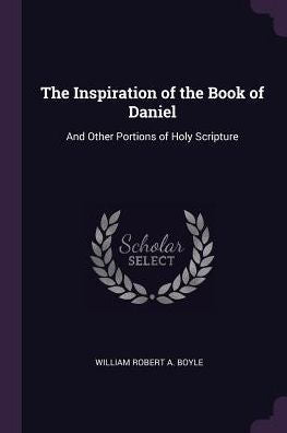 The Inspiration Of The Book Of Daniel: And Other Portions Of Holy Scripture