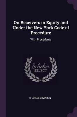 On Receivers In Equity And Under The New York Code Of Procedure: With Precedents