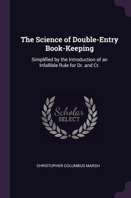 The Science Of Double-Entry Book-Keeping: Simplified By The Introduction Of An Infallible Rule For Dr. And Cr.