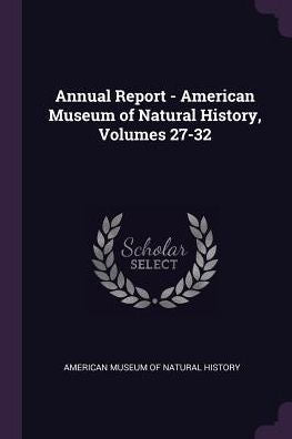 Annual Report - American Museum Of Natural History, Volumes 27-32
