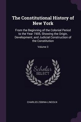 The Constitutional History Of New York: From The Beginning Of The Colonial Period To The Year 1905, Showing The Origin, Development, And Judicial Construction Of The Constitution; Volume 3