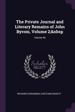 The Private Journal And Literary Remains Of John Byrom, Volume 2; Volume 40