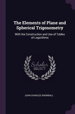 The Elements Of Plane And Spherical Trigonometry: With The Construction And Use Of Tables Of Logarithms