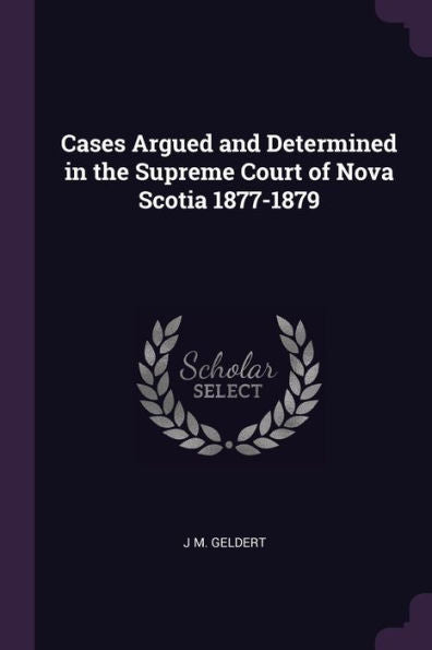 Cases Argued And Determined In The Supreme Court Of Nova Scotia 1877-1879