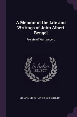 A Memoir Of The Life And Writings Of John Albert Bengel: Prelate Of Wurtemberg
