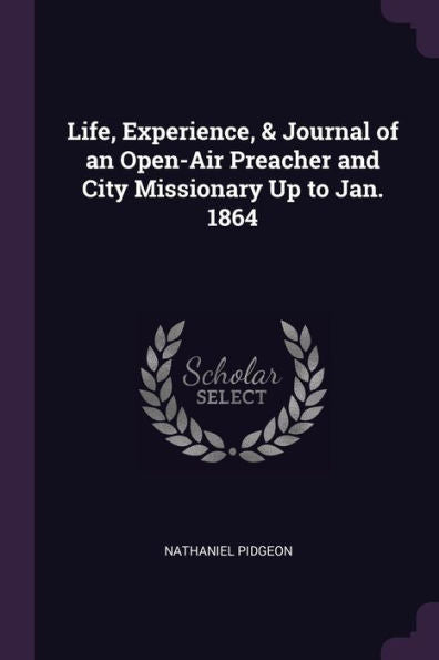 Life, Experience, & Journal Of An Open-Air Preacher And City Missionary Up To Jan. 1864