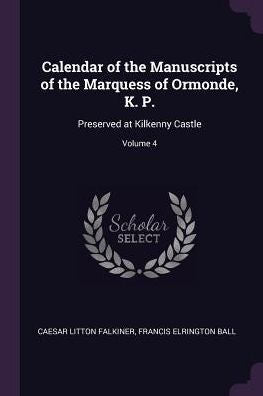 Calendar Of The Manuscripts Of The Marquess Of Ormonde, K. P.: Preserved At Kilkenny Castle; Volume 4