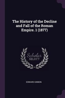 The History Of The Decline And Fall Of The Roman Empire. 1 (1877)