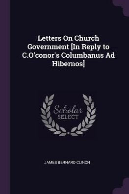 Letters On Church Government [In Reply To C.O'Conor's Columbanus Ad Hibernos]