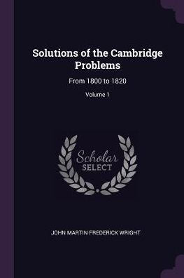 Solutions Of The Cambridge Problems: From 1800 To 1820; Volume 1