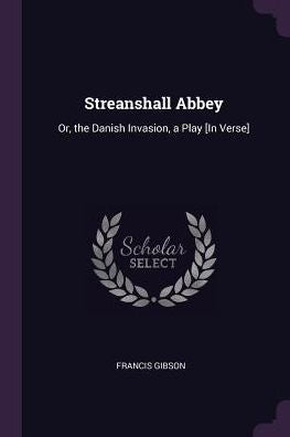 Streanshall Abbey: Or, The Danish Invasion, A Play [In Verse]