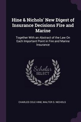 Hine & Nichols' New Digest Of Insurance Decisions Fire And Marine: Together With An Abstract Of The Law On Each Important Point In Fire And Marine Insurance