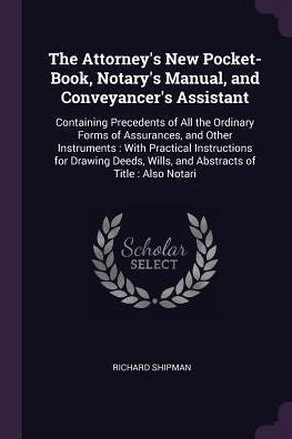 The Attorney's New Pocket-Book, Notary's Manual, And Conveyancer's Assistant: Containing Precedents Of All The Ordinary Forms Of Assurances, And Other ... Wills, And Abstracts Of Title: Also Notari